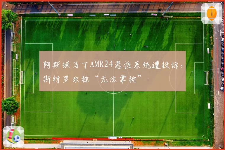 阿斯顿马丁AMR24悬挂系统遭投诉，斯特罗尔称“无法掌控”