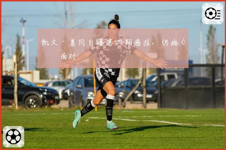 凯文·基冈自曝患四期癌症,仍幽默面对