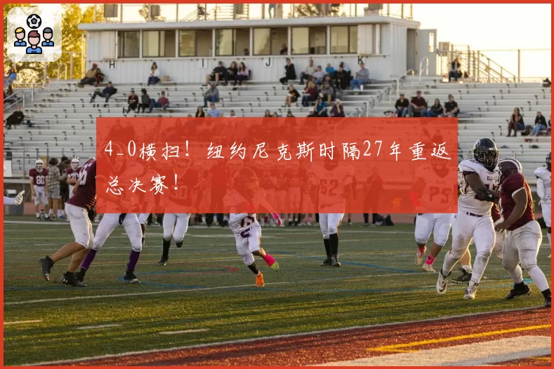 4_0横扫!纽约尼克斯时隔27年重返总决赛!