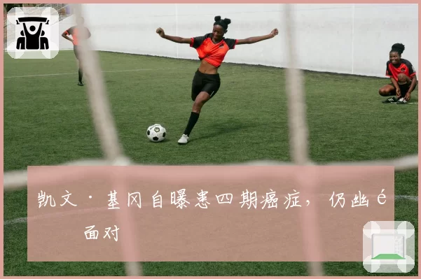 凯文·基冈自曝患四期癌症,仍幽默面对