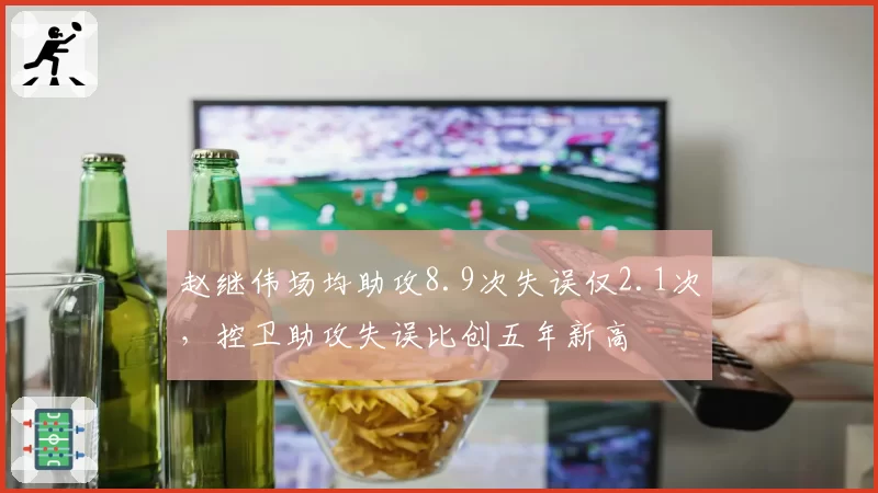 赵继伟场均助攻8.9次失误仅2.1次，控卫助攻失误比创五年新高