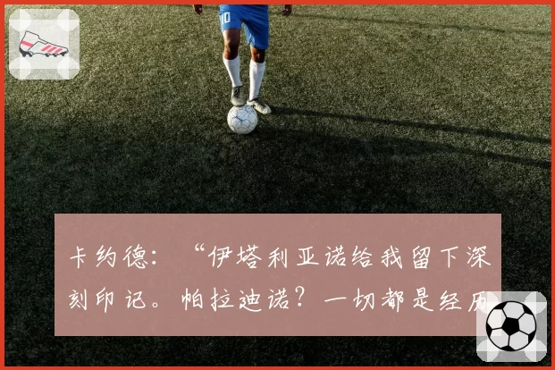 卡约德：“伊塔利亚诺给我留下深刻印记。帕拉迪诺？一切都是经历”