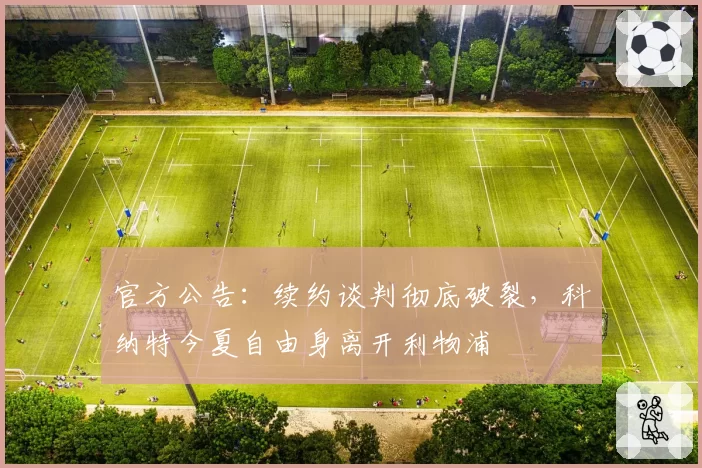 官方公告：续约谈判彻底破裂，科纳特今夏自由身离开利物浦