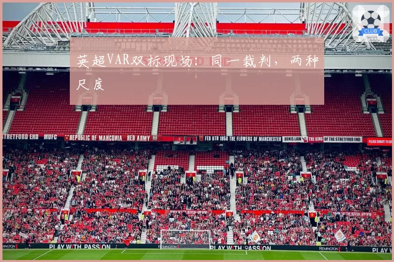 英超VAR双标现场：同一裁判，两种尺度