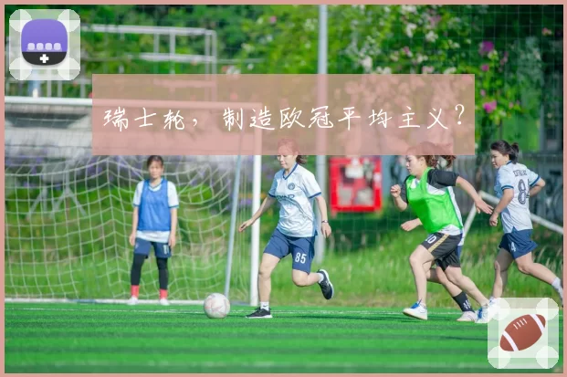 瑞士轮，制造欧冠平均主义？