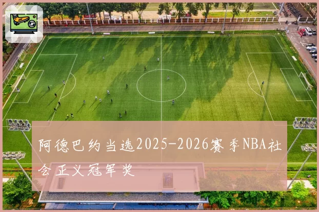 阿德巴约当选2025-2026赛季NBA社会正义冠军奖