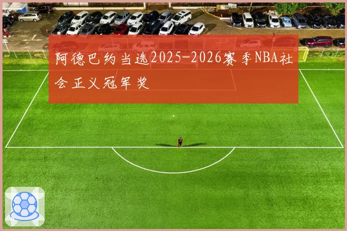 阿德巴约当选2025-2026赛季NBA社会正义冠军奖