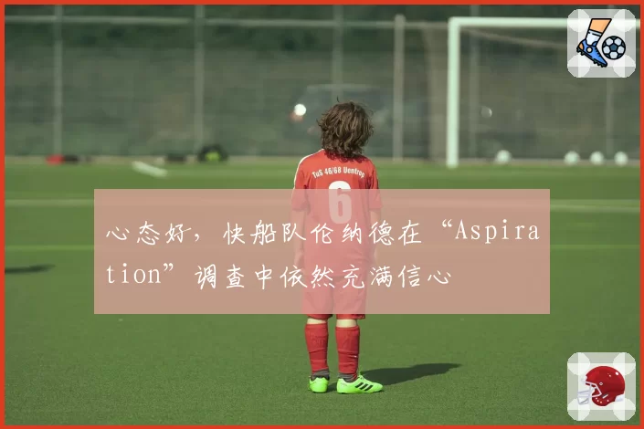心态好，快船队伦纳德在“Aspiration”调查中依然充满信心